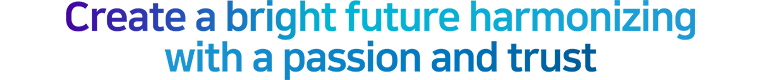 열정과 신뢰로 화합하여 밝은 미래를 창조/ CREATE A BRIGHTER FUTURE BY STANDING UNITED IN PASSION AND TRUST